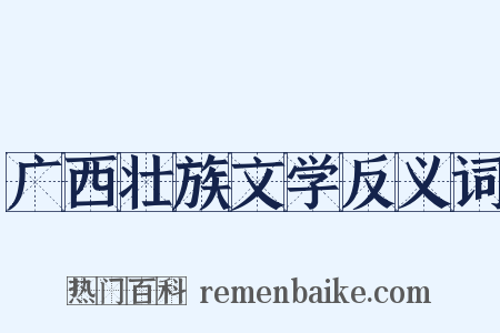 广西壮族文学反义词是什么意思的图片